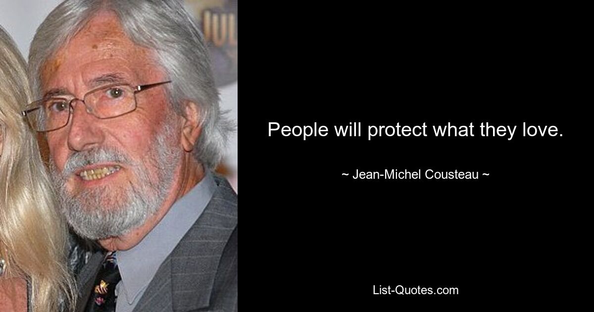 People will protect what they love. — © Jean-Michel Cousteau