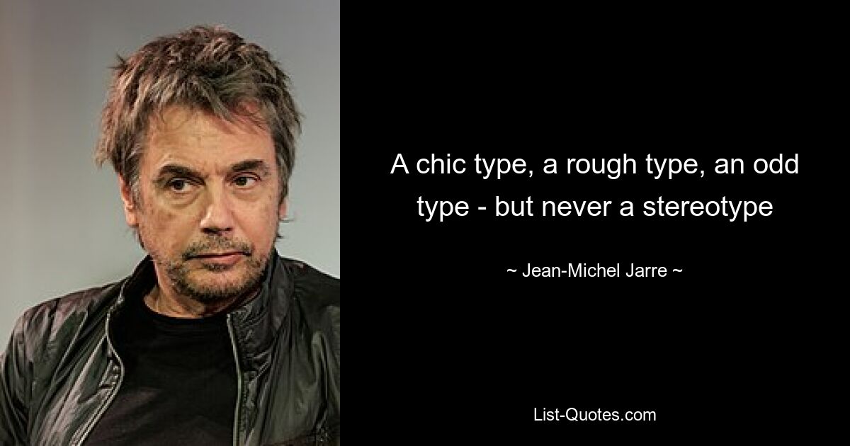 A chic type, a rough type, an odd type - but never a stereotype — © Jean Michel Jarre