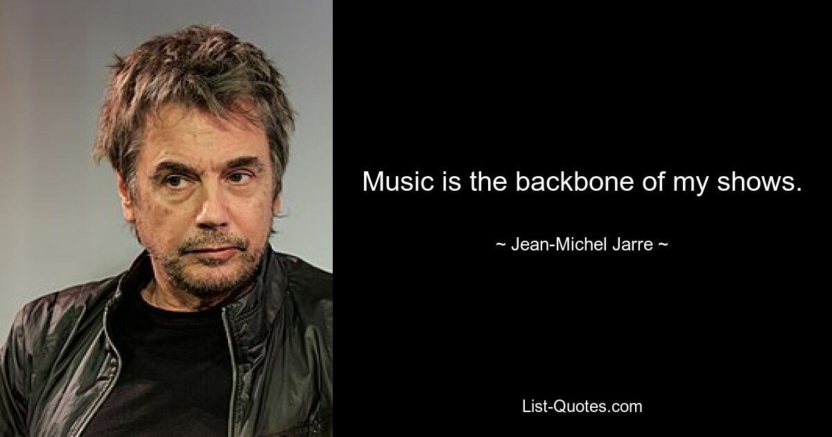 Music is the backbone of my shows. — © Jean-Michel Jarre