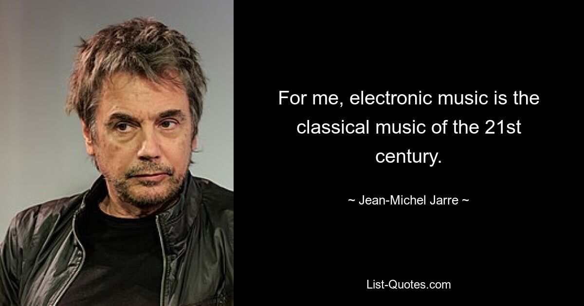 For me, electronic music is the classical music of the 21st century. — © Jean-Michel Jarre