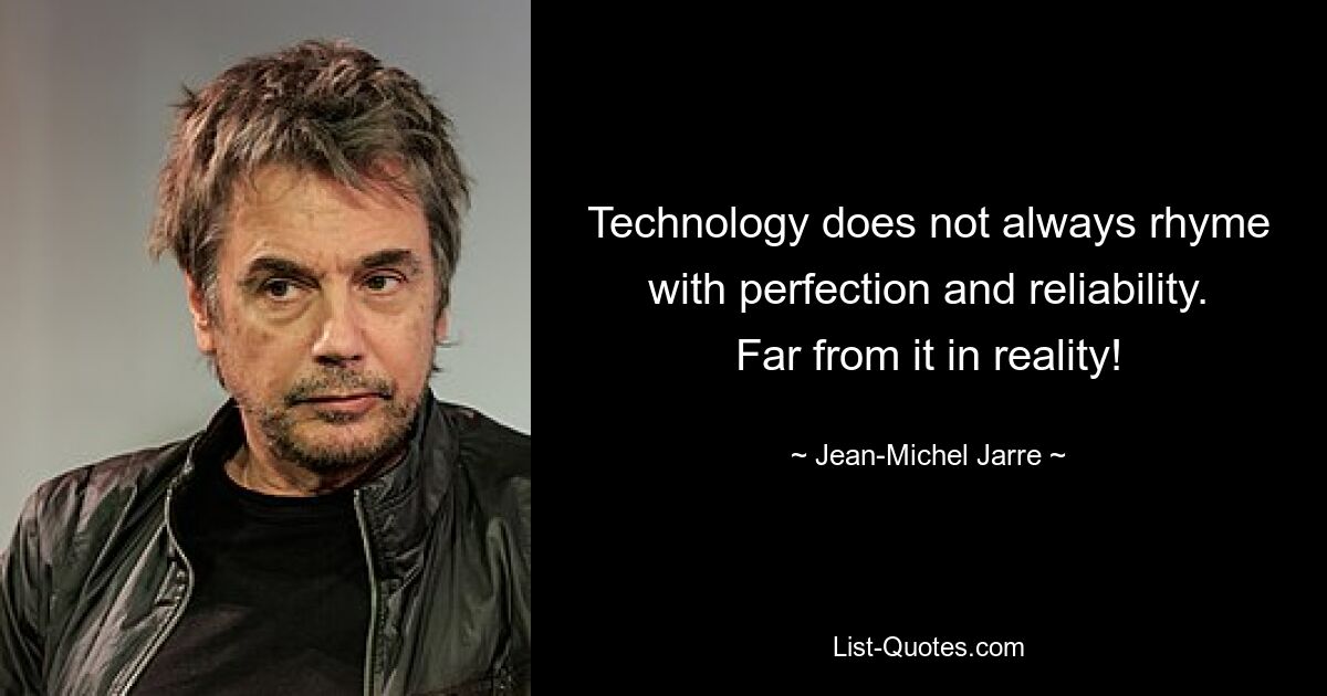 Technology does not always rhyme with perfection and reliability. Far from it in reality! — © Jean-Michel Jarre