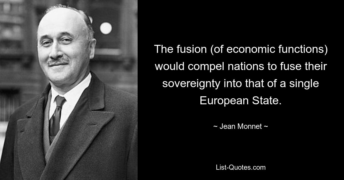 The fusion (of economic functions) would compel nations to fuse their sovereignty into that of a single European State. — © Jean Monnet