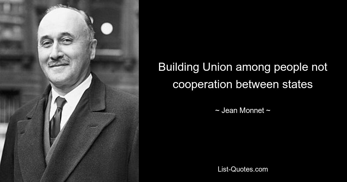 Building Union among people not cooperation between states — © Jean Monnet