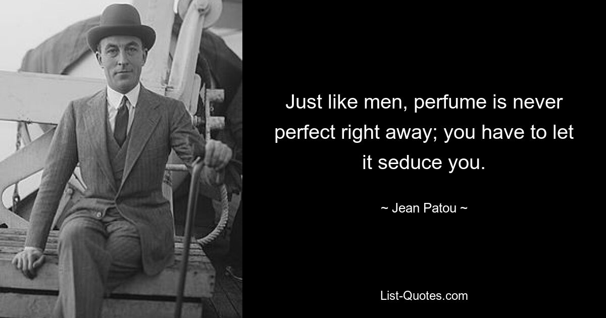 Just like men, perfume is never perfect right away; you have to let it seduce you. — © Jean Patou