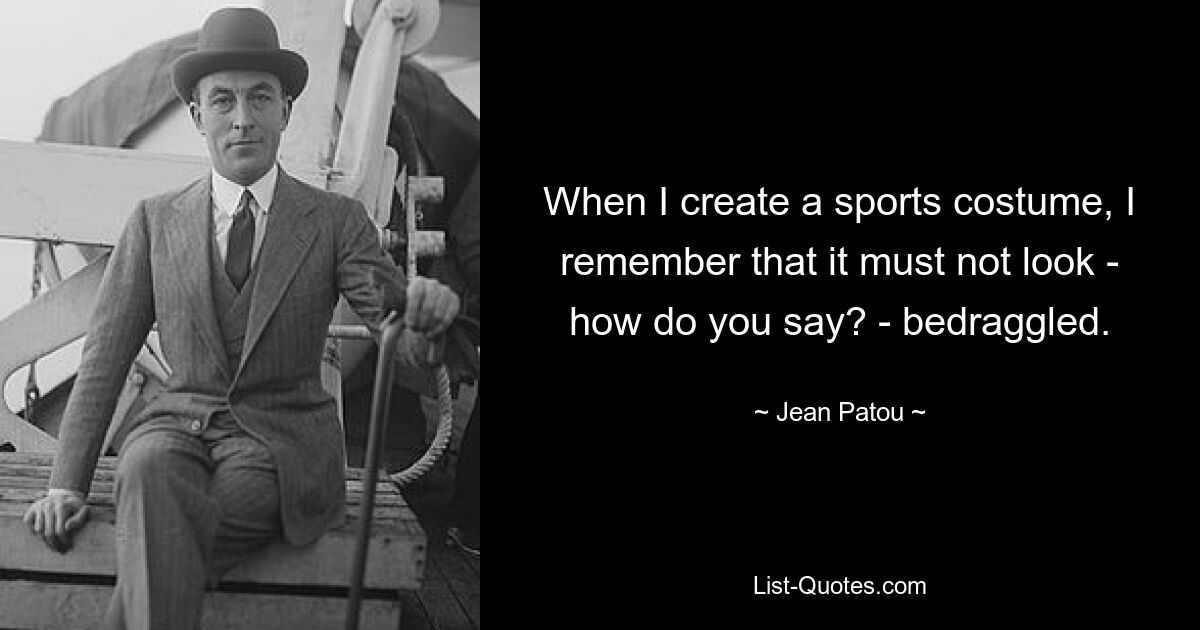 When I create a sports costume, I remember that it must not look - how do you say? - bedraggled. — © Jean Patou