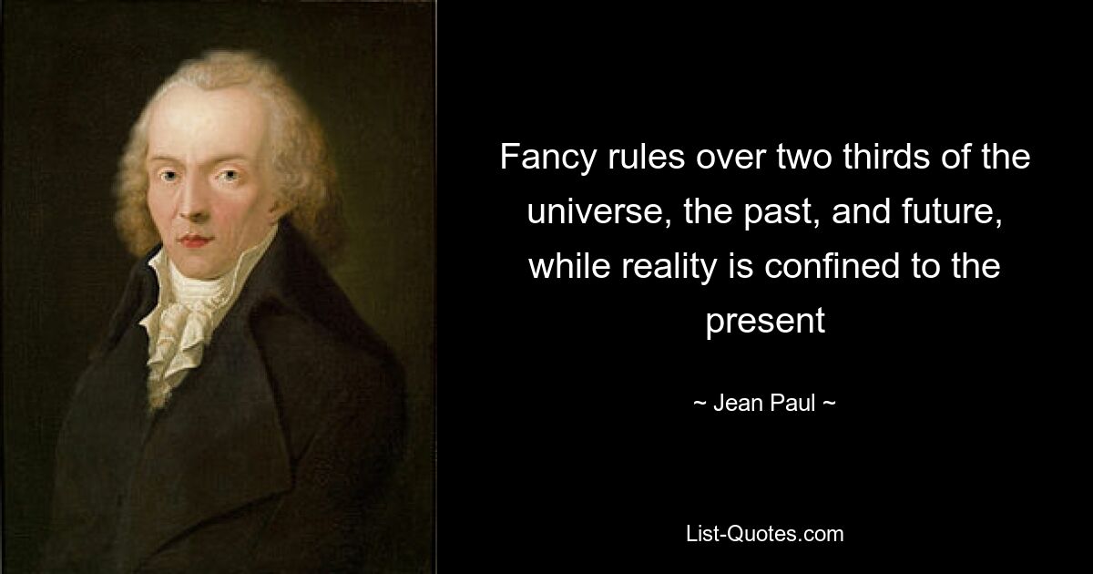 Fancy rules over two thirds of the universe, the past, and future, while reality is confined to the present — © Jean Paul