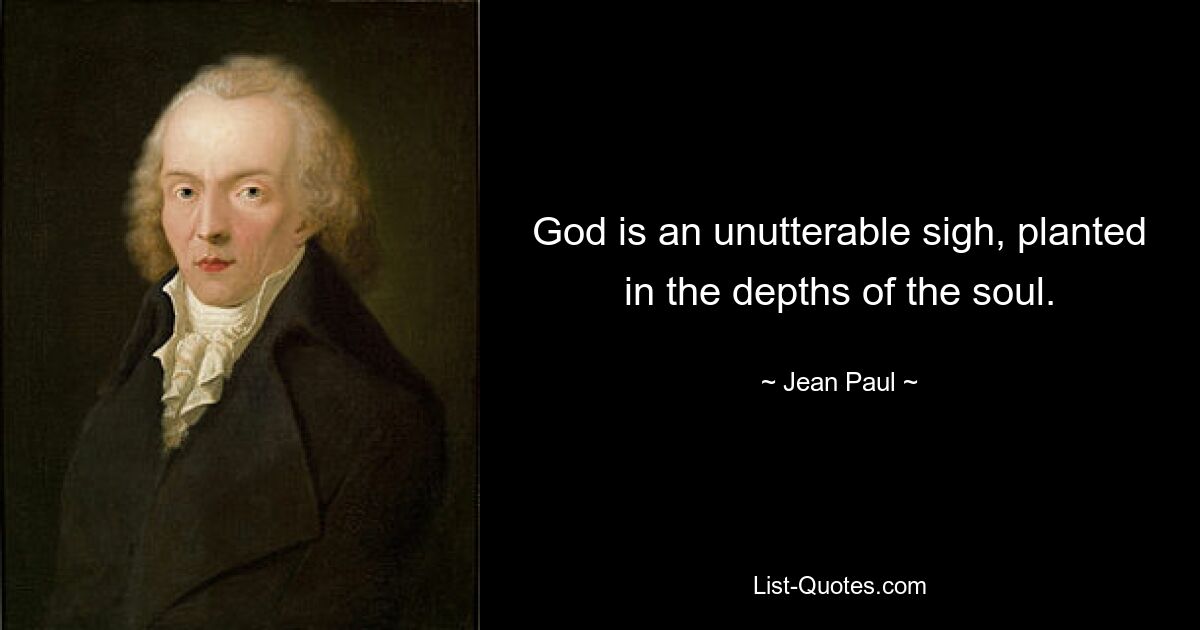 God is an unutterable sigh, planted in the depths of the soul. — © Jean Paul