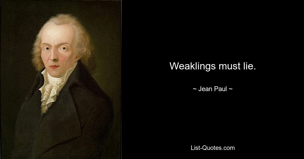 Weaklings must lie. — © Jean Paul