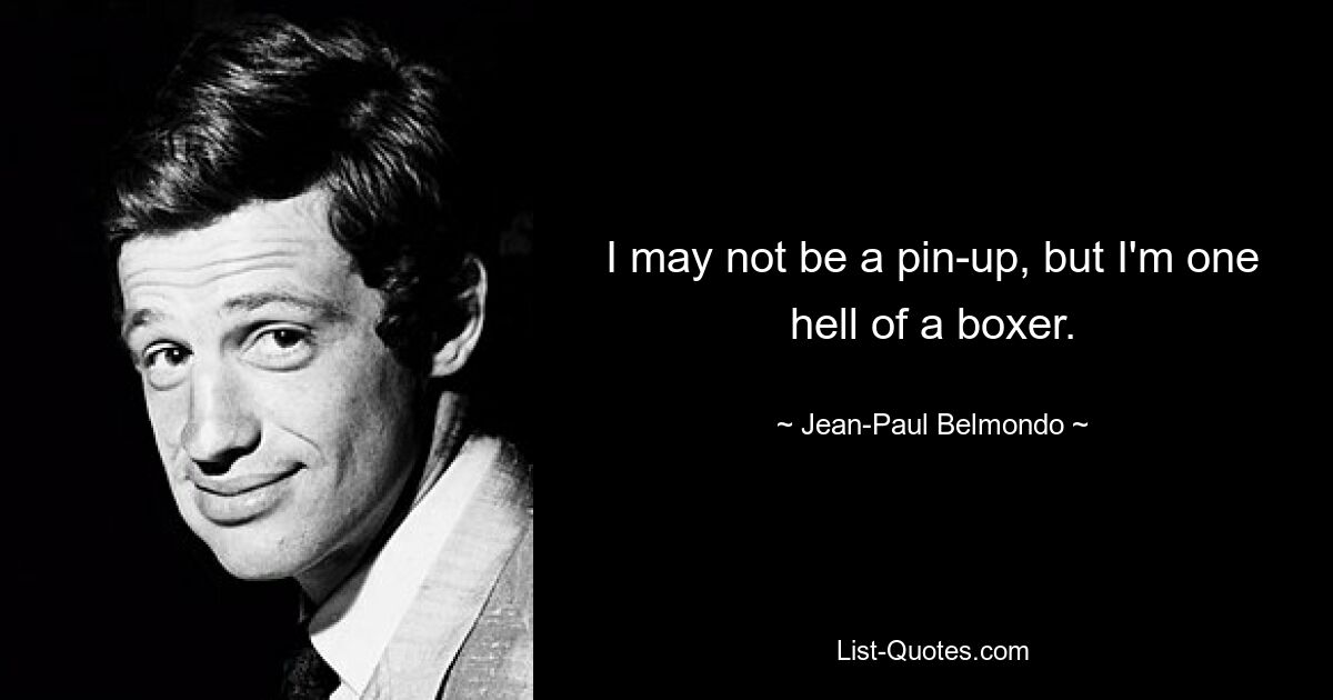 I may not be a pin-up, but I'm one hell of a boxer. — © Jean-Paul Belmondo