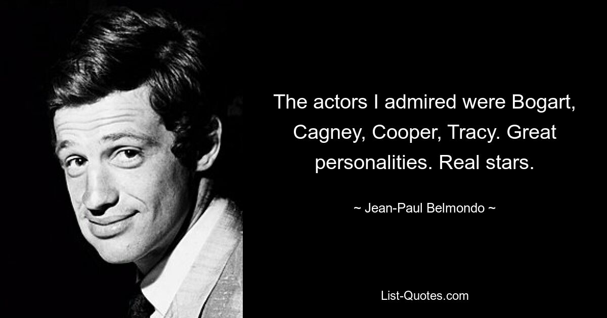 The actors I admired were Bogart, Cagney, Cooper, Tracy. Great personalities. Real stars. — © Jean-Paul Belmondo