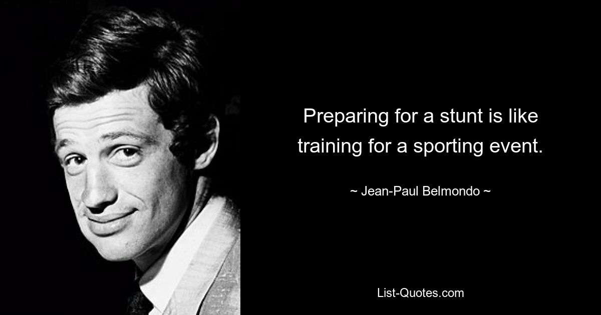 Preparing for a stunt is like training for a sporting event. — © Jean-Paul Belmondo