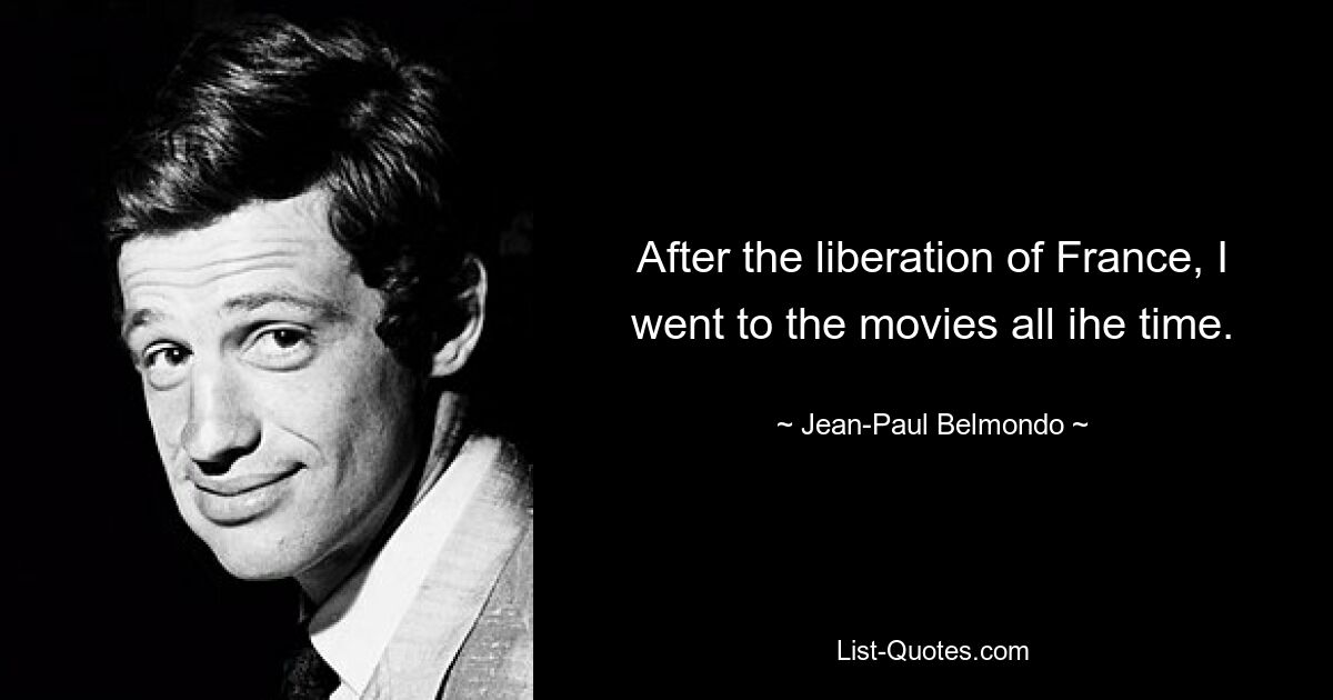 After the liberation of France, I went to the movies all ihe time. — © Jean-Paul Belmondo