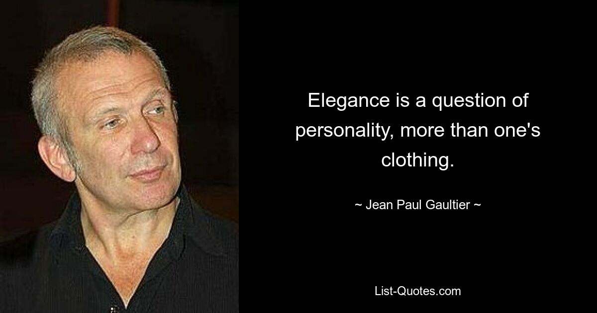 Elegance is a question of personality, more than one's clothing. — © Jean Paul Gaultier