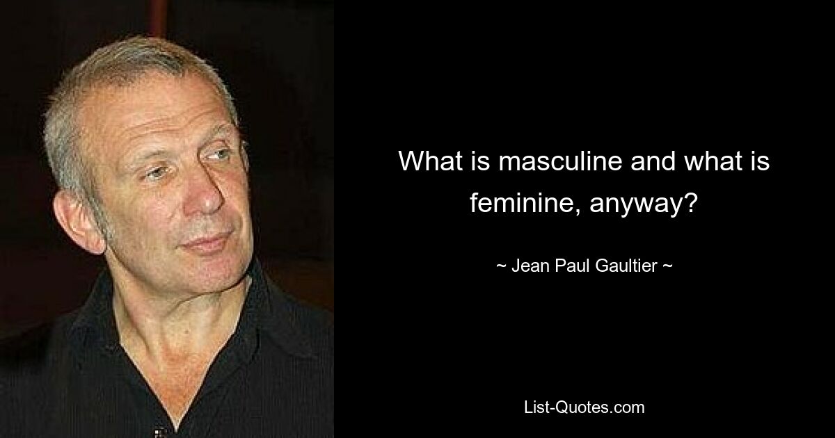 What is masculine and what is feminine, anyway? — © Jean Paul Gaultier