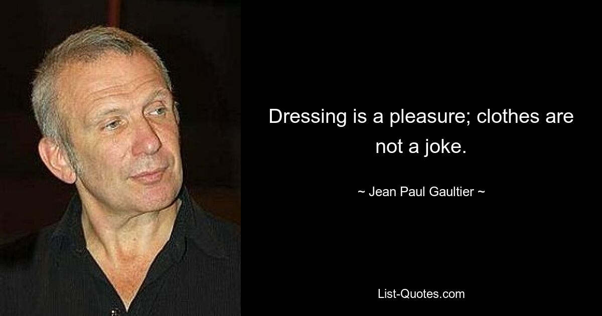 Dressing is a pleasure; clothes are not a joke. — © Jean Paul Gaultier