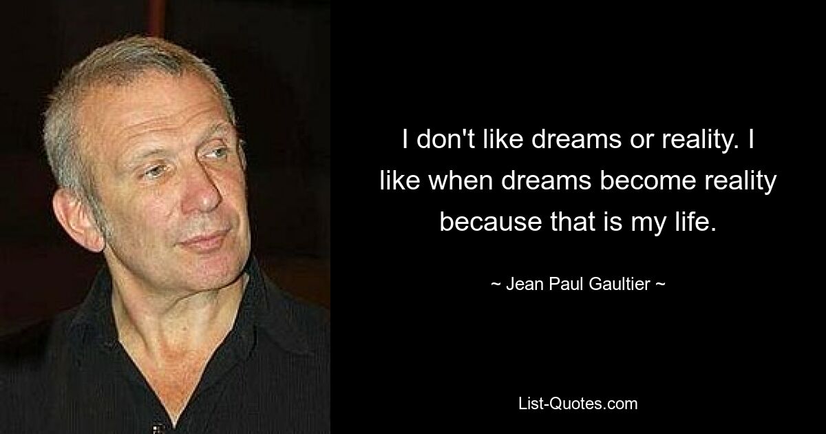 I don't like dreams or reality. I like when dreams become reality because that is my life. — © Jean Paul Gaultier