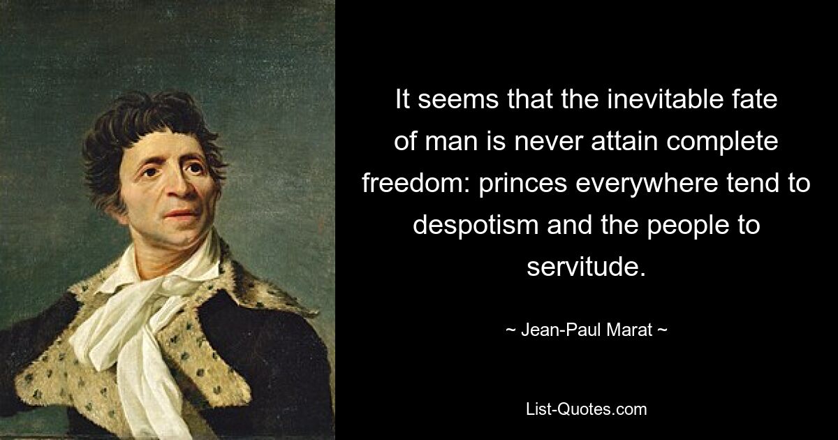 It seems that the inevitable fate of man is never attain complete freedom: princes everywhere tend to despotism and the people to servitude. — © Jean-Paul Marat