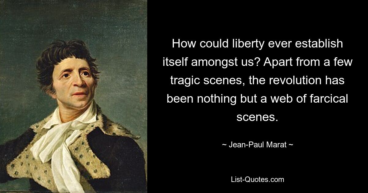 How could liberty ever establish itself amongst us? Apart from a few tragic scenes, the revolution has been nothing but a web of farcical scenes. — © Jean-Paul Marat