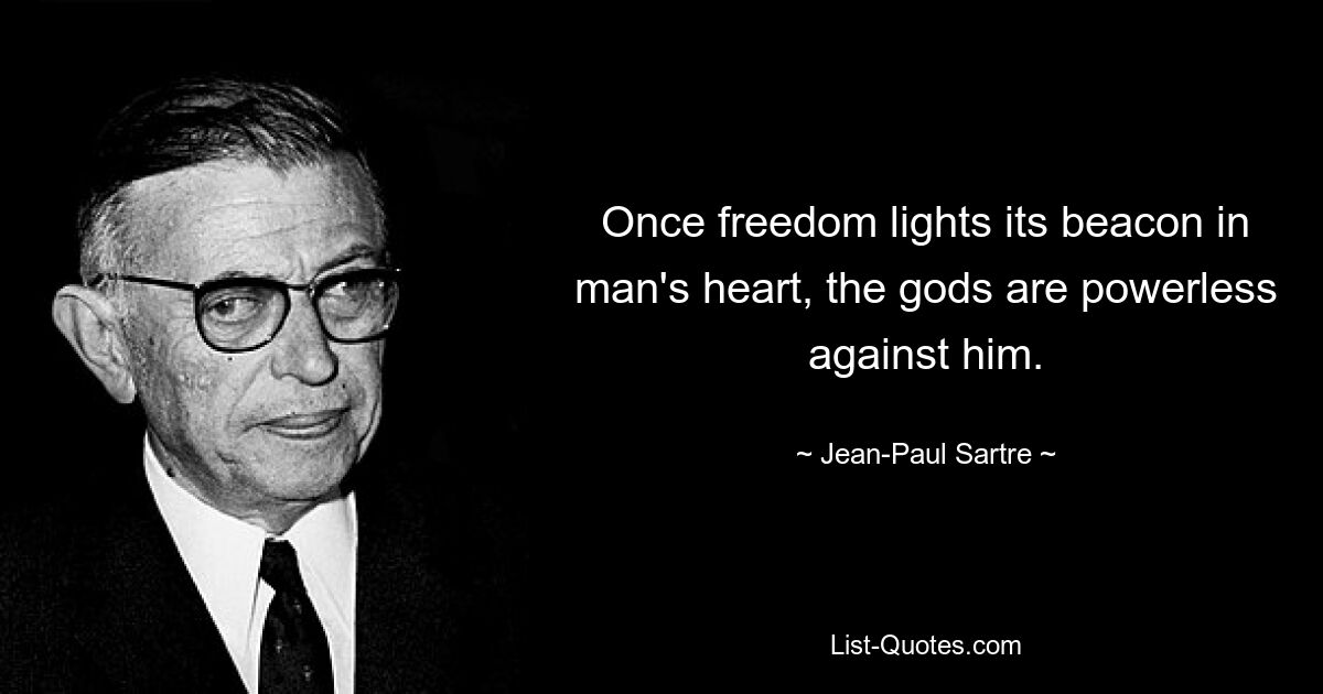 Once freedom lights its beacon in man's heart, the gods are powerless against him. — © Jean-Paul Sartre