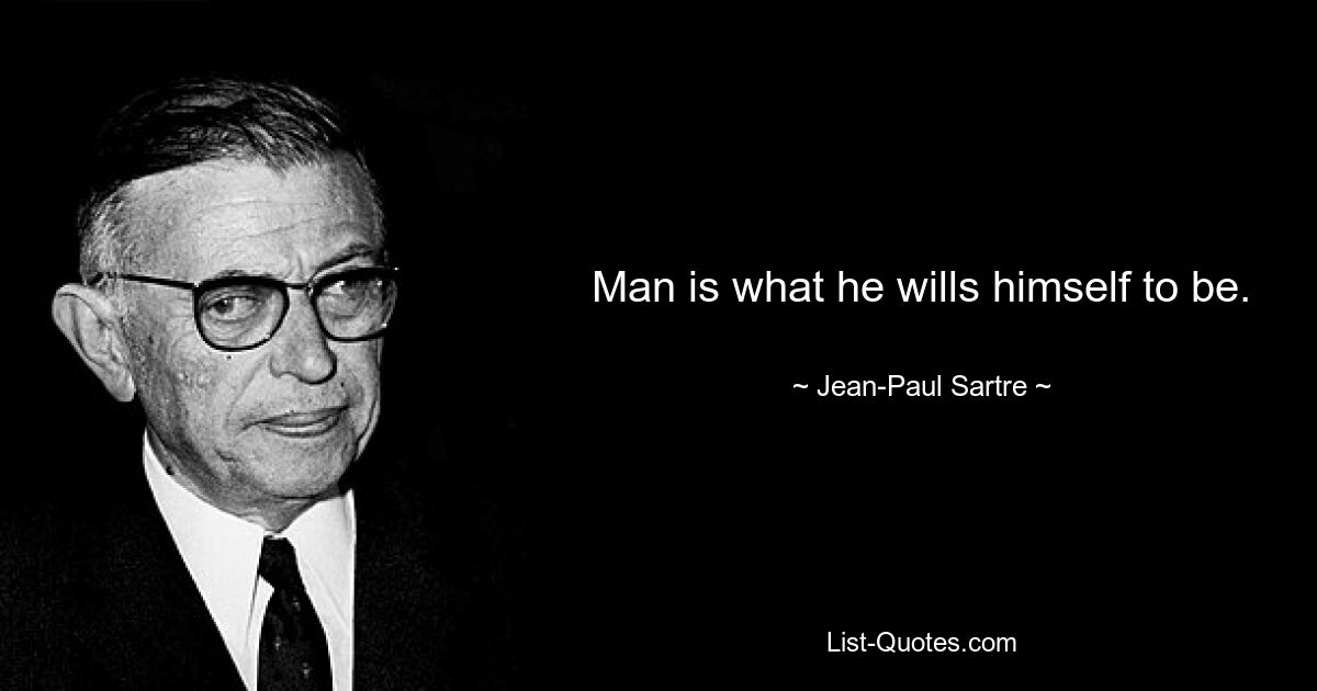 Man is what he wills himself to be. — © Jean-Paul Sartre