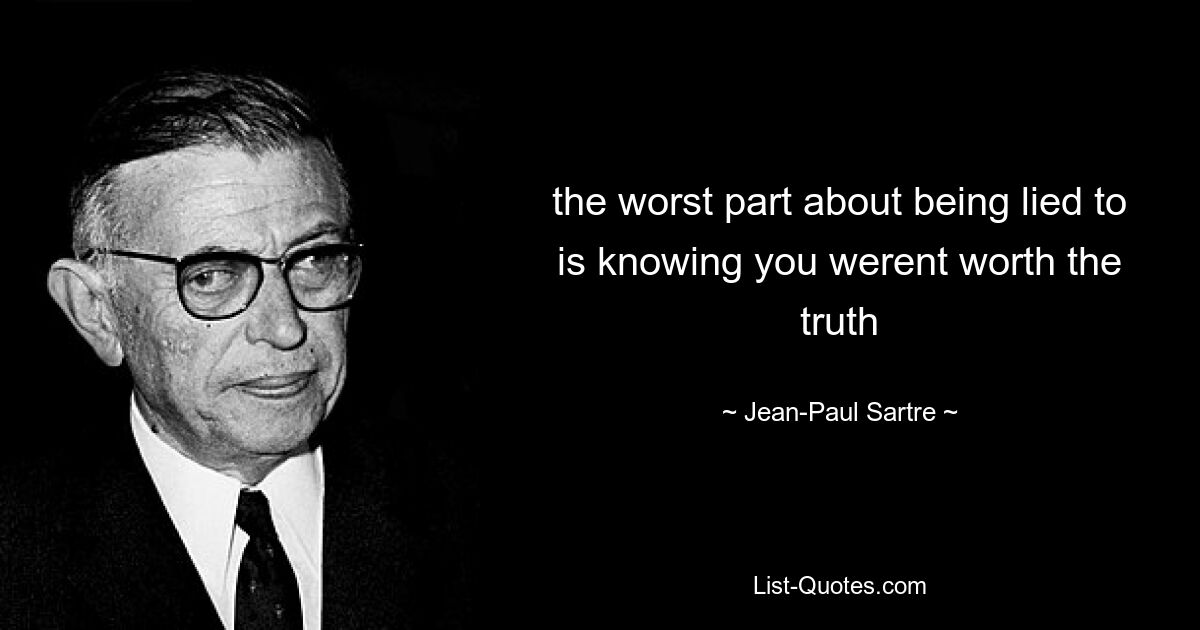 the worst part about being lied to is knowing you werent worth the truth — © Jean-Paul Sartre