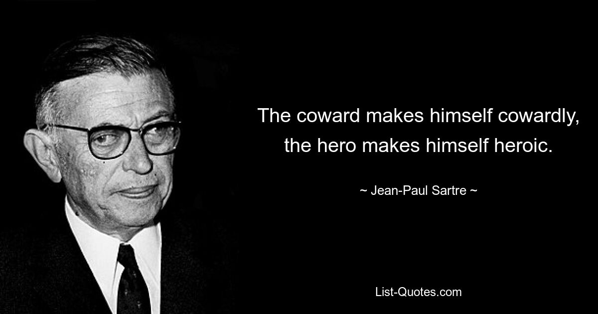 The coward makes himself cowardly, the hero makes himself heroic. — © Jean-Paul Sartre