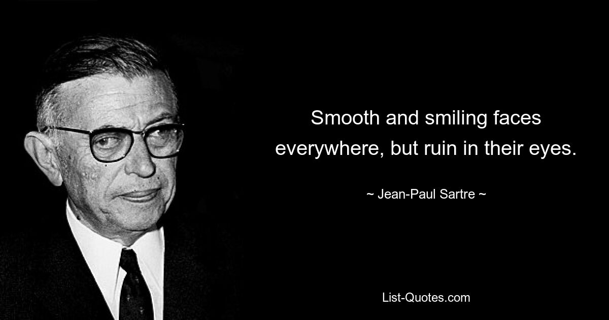 Smooth and smiling faces everywhere, but ruin in their eyes. — © Jean-Paul Sartre