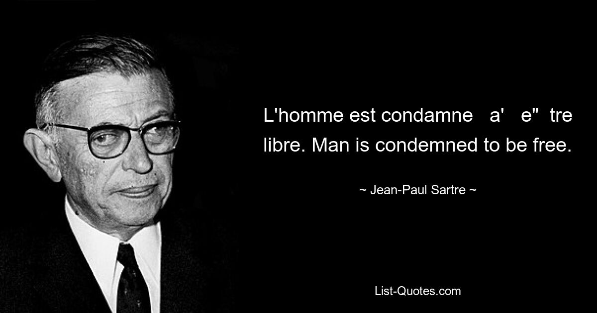 L'homme est condamne   a'   e"  tre libre. Man is condemned to be free. — © Jean-Paul Sartre