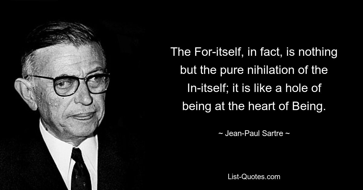 The For-itself, in fact, is nothing but the pure nihilation of the In-itself; it is like a hole of being at the heart of Being. — © Jean-Paul Sartre