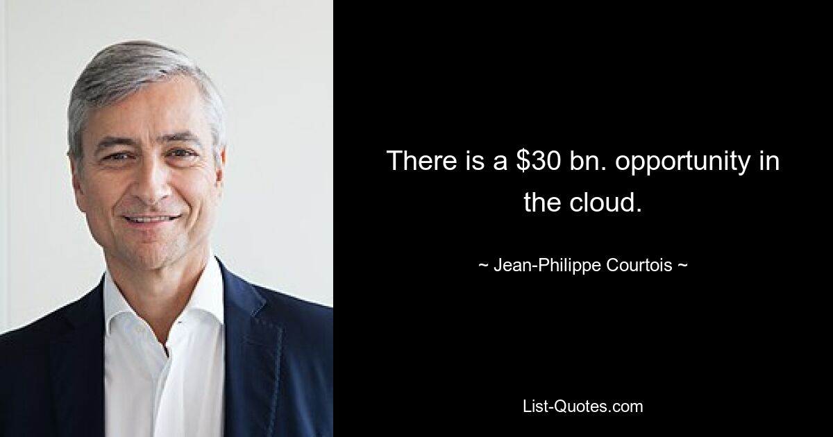 There is a $30 bn. opportunity in the cloud. — © Jean-Philippe Courtois