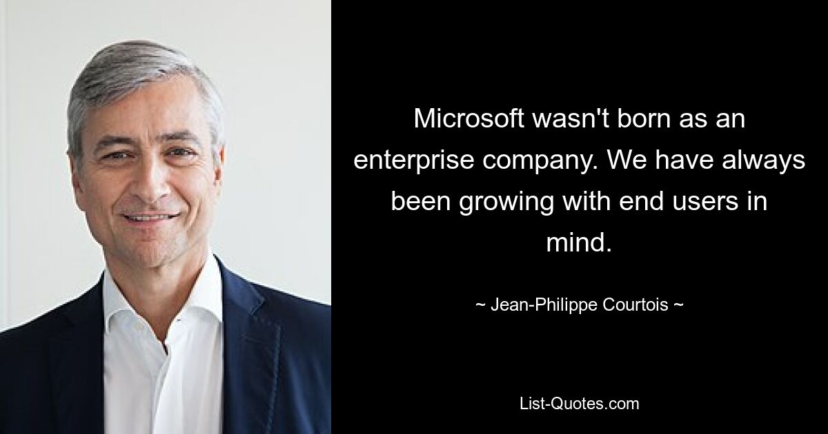 Microsoft wasn't born as an enterprise company. We have always been growing with end users in mind. — © Jean-Philippe Courtois