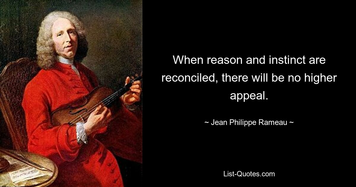 When reason and instinct are reconciled, there will be no higher appeal. — © Jean-Philippe Rameau