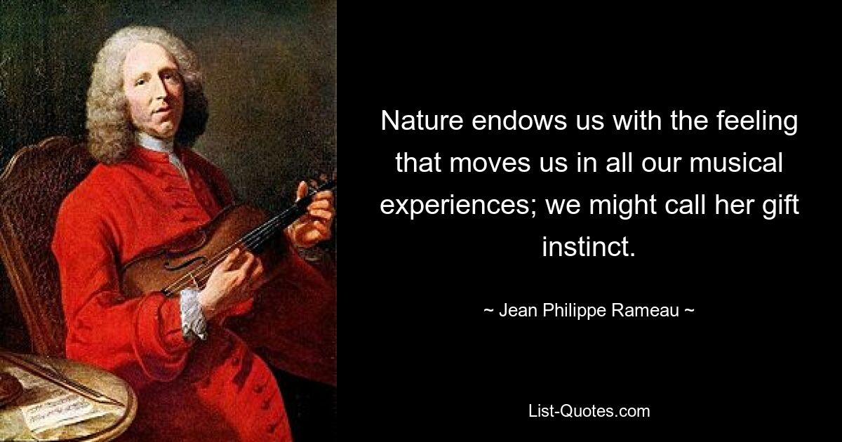 Nature endows us with the feeling that moves us in all our musical experiences; we might call her gift instinct. — © Jean-Philippe Rameau