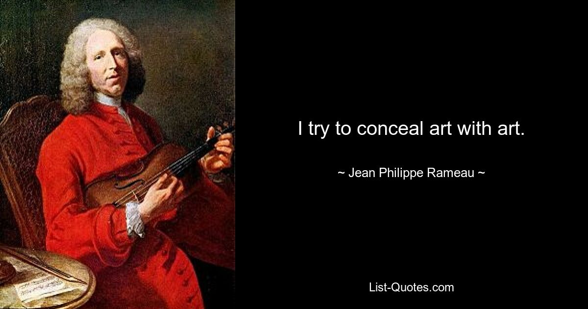 I try to conceal art with art. — © Jean-Philippe Rameau