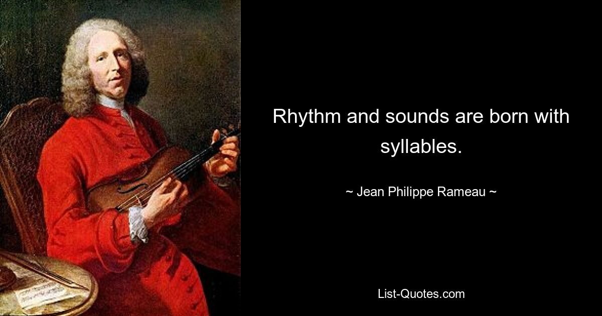 Rhythm and sounds are born with syllables. — © Jean Philippe Rameau