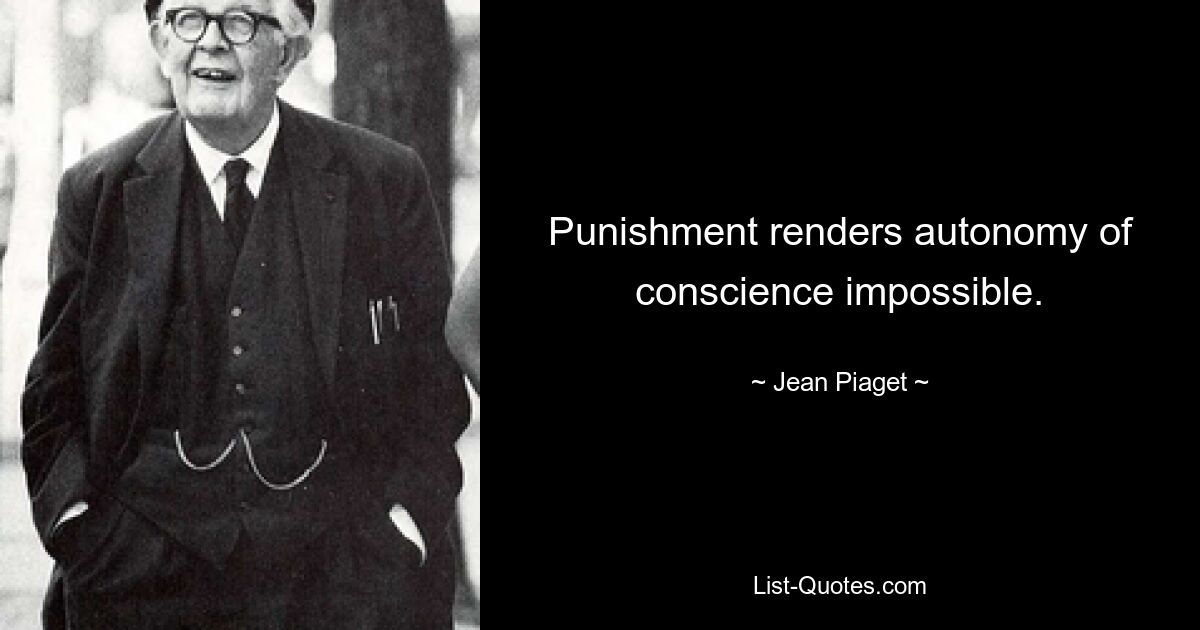 Punishment renders autonomy of conscience impossible. — © Jean Piaget