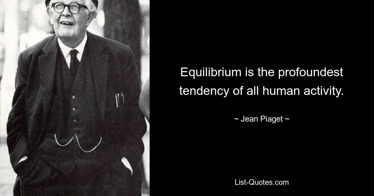 Equilibrium is the profoundest tendency of all human activity. — © Jean Piaget