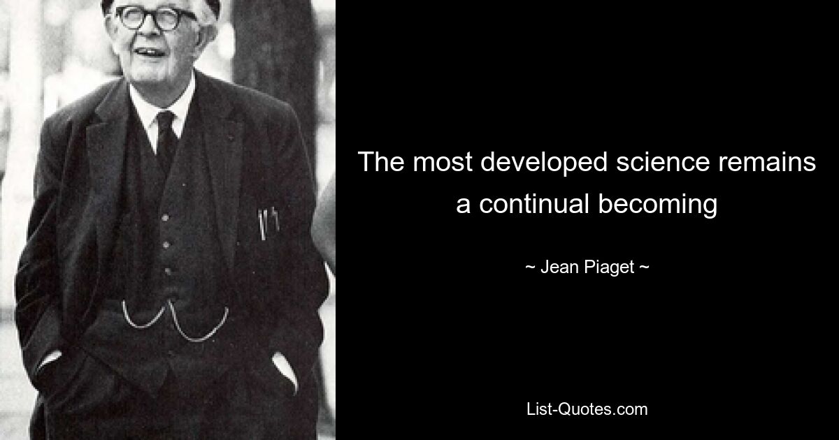 The most developed science remains a continual becoming — © Jean Piaget