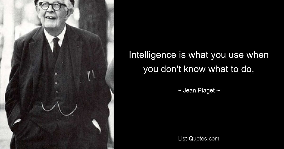 Intelligence is what you use when you don't know what to do. — © Jean Piaget