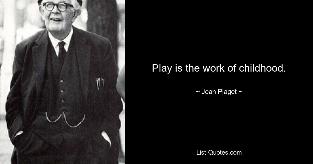 Play is the work of childhood. — © Jean Piaget