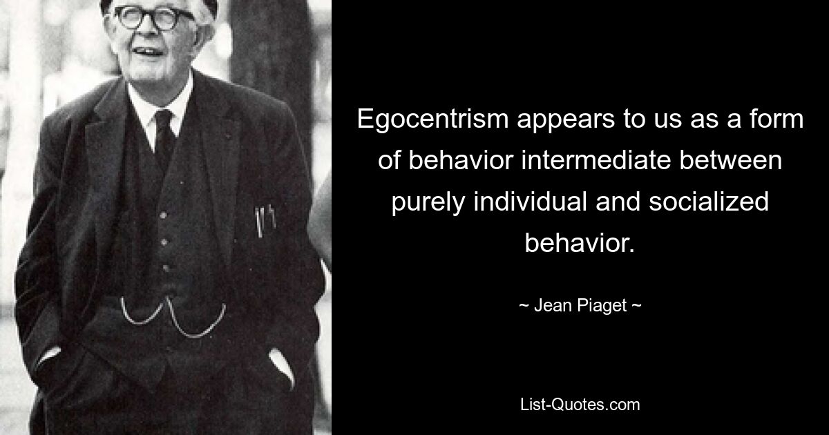 Egocentrism appears to us as a form of behavior intermediate between purely individual and socialized behavior. — © Jean Piaget