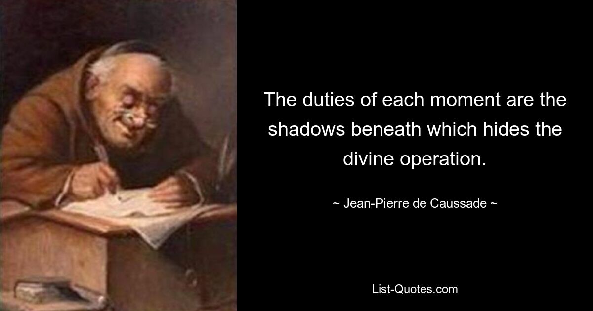 The duties of each moment are the shadows beneath which hides the divine operation. — © Jean-Pierre de Caussade