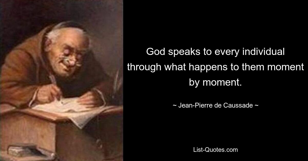 God speaks to every individual through what happens to them moment by moment. — © Jean-Pierre de Caussade