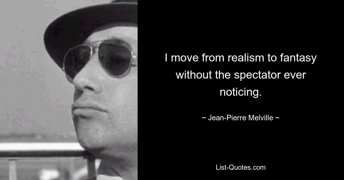 I move from realism to fantasy without the spectator ever noticing. — © Jean-Pierre Melville