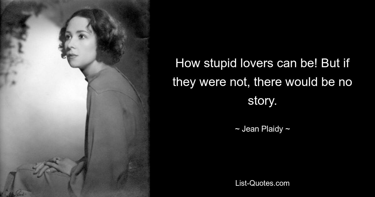 How stupid lovers can be! But if they were not, there would be no story. — © Jean Plaidy