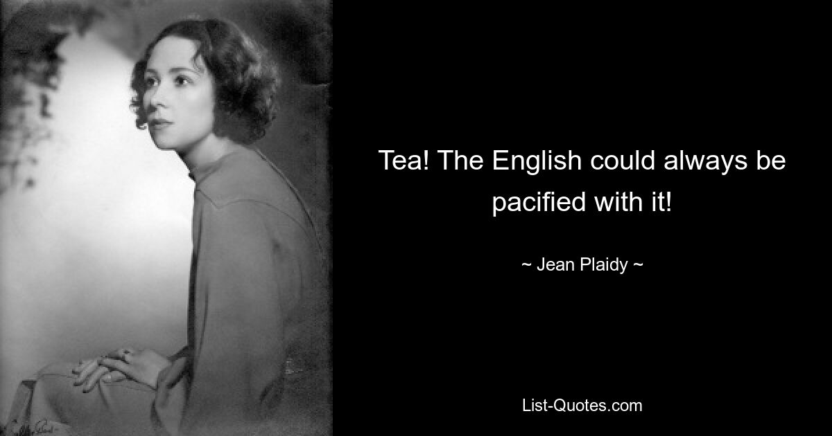 Tea! The English could always be pacified with it! — © Jean Plaidy