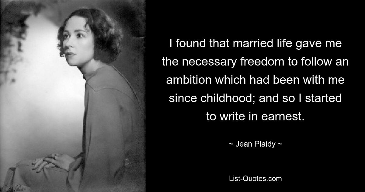 I found that married life gave me the necessary freedom to follow an ambition which had been with me since childhood; and so I started to write in earnest. — © Jean Plaidy