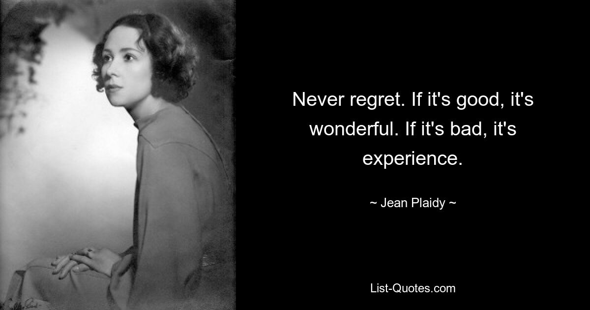 Never regret. If it's good, it's wonderful. If it's bad, it's experience. — © Jean Plaidy