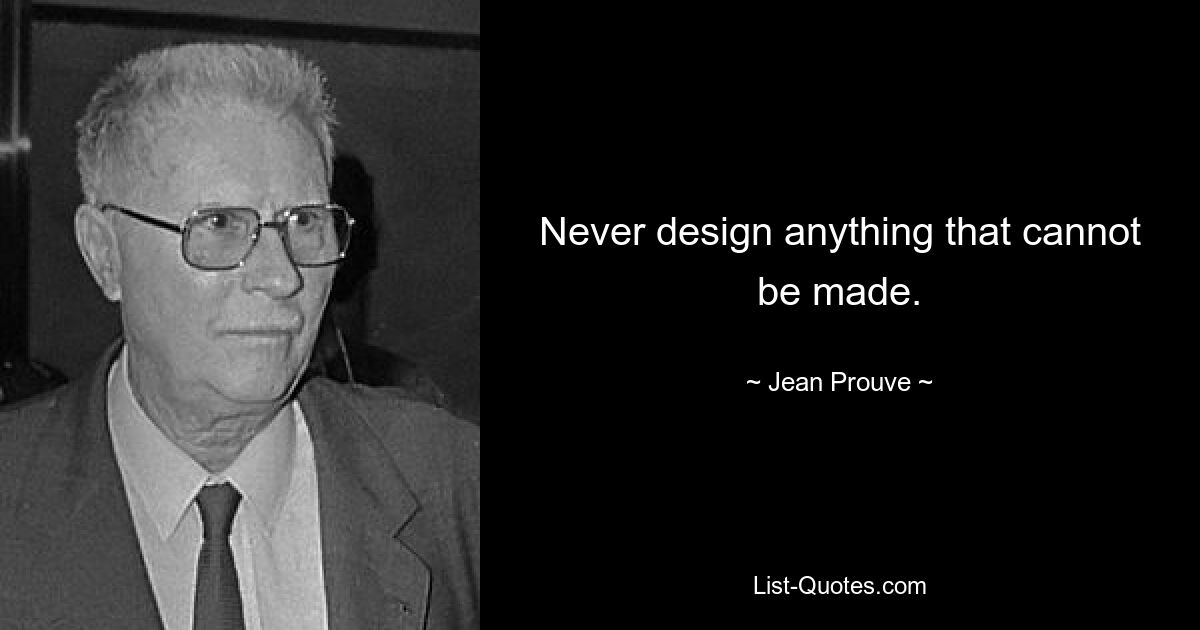 Never design anything that cannot be made. — © Jean Prouve