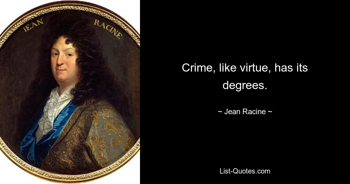 Crime, like virtue, has its degrees. — © Jean Racine